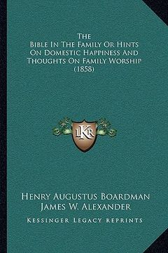 portada the bible in the family or hints on domestic happiness and thoughts on family worship (1858)