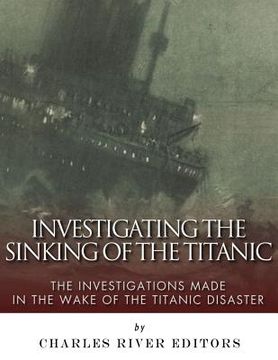 portada Investigating the Sinking of the Titanic: The Investigations Made in the Wake of the Titanic Disaster (in English)