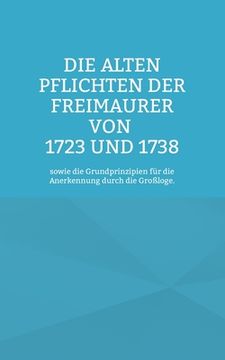 portada Die Alten Pflichten der Freimaurer von 1723 und 1738: sowie die Grundprinzipien für die Anerkennung durch die Großloge. 