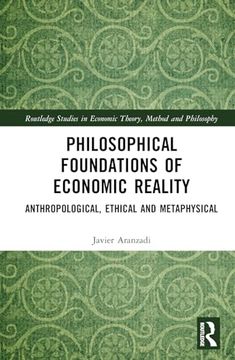 portada Philosophical Foundations of Economic Reality: Anthropological, Ethical and Metaphysical (Routledge Studies in Economic Theory, Method and Philosophy)