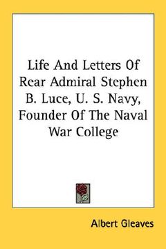 portada life and letters of rear admiral stephen b. luce, u. s. navy, founder of the naval war college (in English)