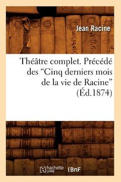 portada Théâtre Complet. Précédé Des Cinq Derniers Mois de la Vie de Racine (Ed.1874) (in French)
