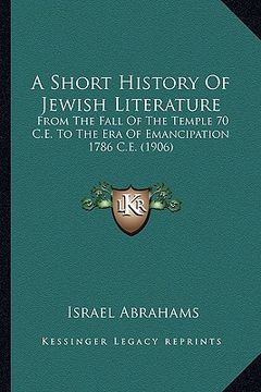portada a short history of jewish literature: from the fall of the temple 70 c.e. to the era of emancipation 1786 c.e. (1906) (in English)
