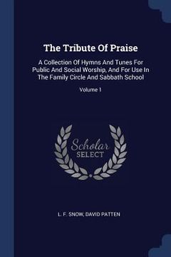 portada The Tribute Of Praise: A Collection Of Hymns And Tunes For Public And Social Worship, And For Use In The Family Circle And Sabbath School; Vo (en Inglés)