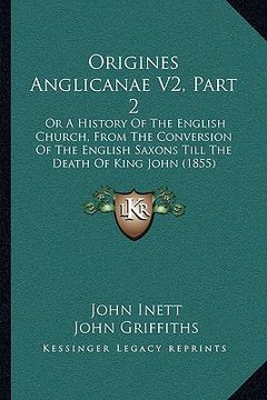 portada origines anglicanae v2, part 2: or a history of the english church, from the conversion of the english saxons till the death of king john (1855) (in English)