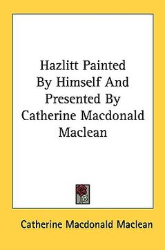 portada hazlitt painted by himself and presented by catherine macdonald maclean (en Inglés)