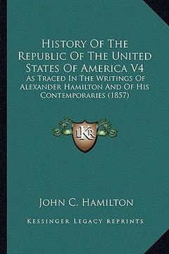 portada history of the republic of the united states of america v4: as traced in the writings of alexander hamilton and of his cas traced in the writings of a (en Inglés)