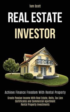 portada Real Estate Investor: Achieve Finance Freedom With Rental Property (Create Passive Income With Real Estate, Reits, Tax Lien Certificates and (en Inglés)
