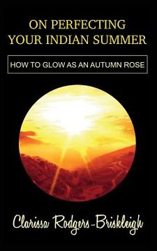 portada On Perfecting Your Indian Summer: How to glow as an autumn rose (en Inglés)