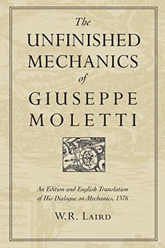 portada The Unfinished Mechanics of Giuseppe Moletti: An Edition and English Translation of his Dialogue on Mechanics, 1576 (Heritage) (en Inglés)