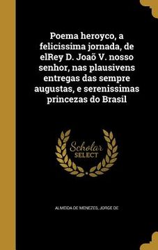 portada Poema heroyco, a felicissima jornada, de elRey D. Joaõ V. nosso senhor, nas plausivens entregas das sempre augustas, e serenissimas princezas do Brasi (en Portugués)