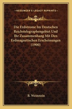 portada Die Erdstrome Im Deutschen Reichstelegraphengebiet Und Ihr Zusammenhang Mit Den Erdmagnetischen Erscheinungen (1900) (in German)