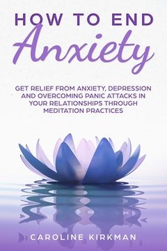 portada How To End Anxiety: Get relief from anxiety, depression and overcoming panic attacks in your relationships trough meditation practices (in English)