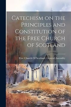 portada Catechism on the Principles and Constitution of the Free Church of Scotland (en Inglés)