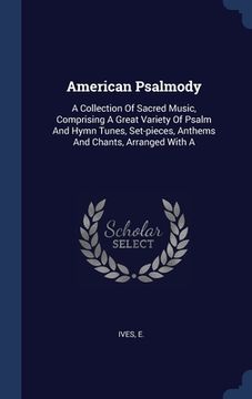 portada American Psalmody: A Collection Of Sacred Music, Comprising A Great Variety Of Psalm And Hymn Tunes, Set-pieces, Anthems And Chants, Arra (in English)