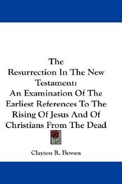 portada the resurrection in the new testament: an examination of the earliest references to the rising of jesus and of christians from the dead (en Inglés)