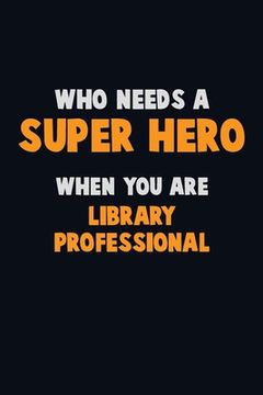 portada Who Need A SUPER HERO, When You Are Library Professional: 6X9 Career Pride 120 pages Writing Notebooks
