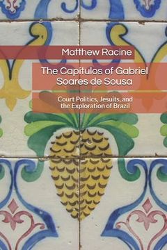 portada The Capítulos of Gabriel Soares de Sousa: Court Politics, Jesuits, and the Exploration of Brazil (in English)