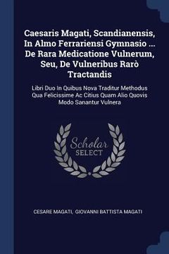 portada Caesaris Magati, Scandianensis, In Almo Ferrariensi Gymnasio ... De Rara Medicatione Vulnerum, Seu, De Vulneribus Rarò Tractandis: Libri Duo In Quibus (en Inglés)