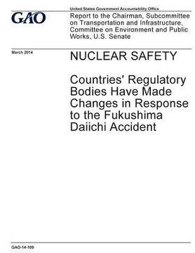 portada Nuclear safety, countries' regulatory bodies have made changes in response to the Fukushima Daiichi accident: report to the Chairman, Subcommittee on (en Inglés)