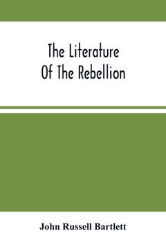 portada The Literature Of The Rebellion: A Catalogue Of Books And Pamphlets Relating To The Civil War In The United States, And On Subjects Growing Out Of Tha