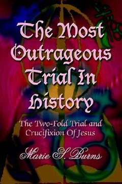 portada the most outrageous trial in history: the two-fold trial and crucifixion of jesus (in English)