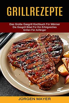 portada Grillrezepte: Das Große Gasgrill Kochbuch für Männer (Die Gasgrill Bibel für ein Erfolgreiches Grillen für Anfänger) 