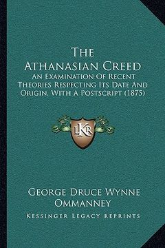 portada the athanasian creed: an examination of recent theories respecting its date and origin, with a postscript (1875) (in English)