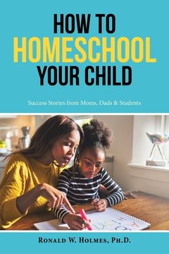 portada How to Homeschool Your Child: Success Stories from Moms, Dads & Students (in English)