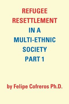 portada Refugee Resettlement in a Multi-Ethnic Society Part 1 by Felipe Cofreros Ph.D. (en Inglés)
