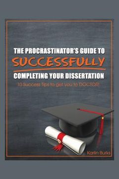 portada The Procrastinator's Guide to Successfully Completing Your Dissertation: 10 Success Tips to get you to DOCTOR! (en Inglés)