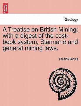 portada a treatise on british mining: with a digest of the cost-book system, stannarie and general mining laws. (in English)