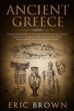 portada Ancient Greece: A Concise Overview of the Greek History and Mythology Including Classical Greece, Hellenistic Greece, Roman Greece and (in English)