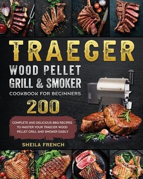 portada Traeger Wood Pellet Grill And Smoker Cookbook For Beginners: 200 Complete And Delicious BBQ Recipes To Master Your Traeger Wood Pellet Grill And Smoke