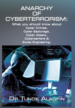 portada Anarchy of Cyberterrorism: What you should know about Cyber Crimes, Cyber Espionage, Cyber Attack, Cyberwarfare & Social Engineering (in English)