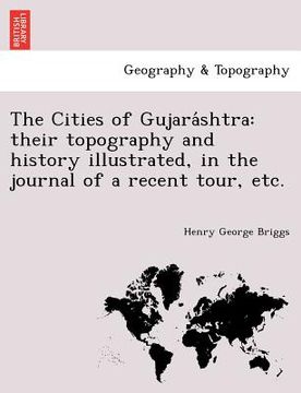 portada the cities of gujara shtra: their topography and history illustrated, in the journal of a recent tour, etc. (in English)