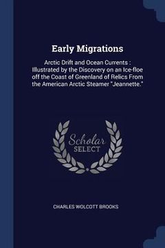 portada Early Migrations: Arctic Drift and Ocean Currents: Illustrated by the Discovery on an Ice-floe off the Coast of Greenland of Relics From (en Inglés)