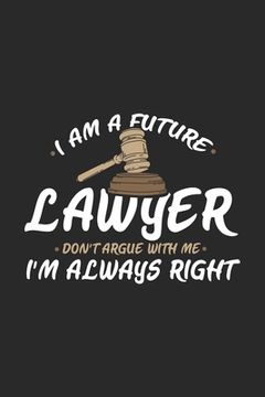 portada I Am A Future Lawyer Don't Argue With Me I'm Always Right: 120 Pages I 6x9 I Dot Grid I Funny Lawyer And Advocate Gifts (en Inglés)