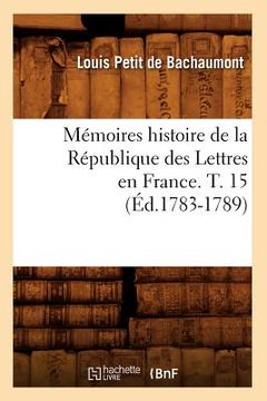 portada Mémoires Histoire de la République Des Lettres En France. T. 15 (Éd.1783-1789) (en Francés)