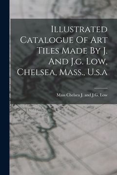 portada Illustrated Catalogue Of Art Tiles Made By J. And J.g. Low, Chelsea, Mass., U.s.a (in English)