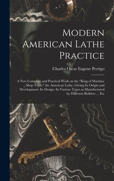 portada Modern American Lathe Practice; a new Complete and Practical Work on the "king of Machine Shop Tools," the American Lathe. Giving its Origin and Devel (en Inglés)