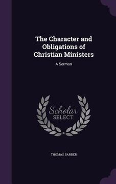 portada The Character and Obligations of Christian Ministers: A Sermon (en Inglés)
