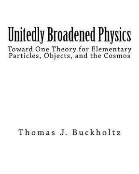 portada Unitedly Broadened Physics: Toward One Theory for Elementary Particles, Objects, and the Cosmos (in English)