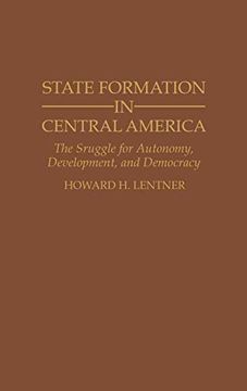 portada State Formation in Central America: The Struggle for Autonomy, Development, and Democracy (Contributions in Latin American Studies) (en Inglés)