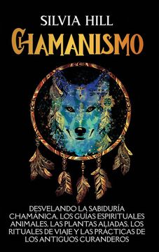 portada Chamanismo: Desvelando la sabiduría chamánica, los guías espirituales animales, las plantas aliadas, los rituales de viaje y las p