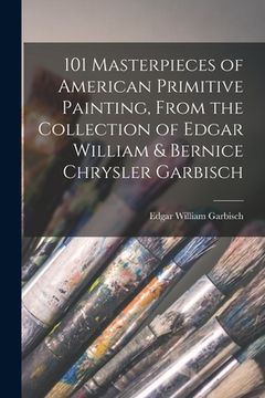 portada 101 Masterpieces of American Primitive Painting, From the Collection of Edgar William & Bernice Chrysler Garbisch (en Inglés)
