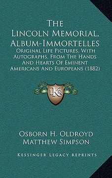 portada the lincoln memorial, album-immortelles: original life pictures, with autographs, from the hands and hearts of eminent americans and europeans (1882) (en Inglés)