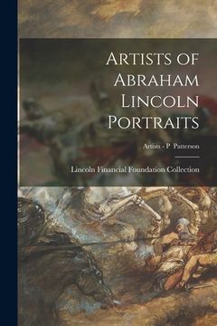 portada Artists of Abraham Lincoln Portraits; Artists - P Patterson (en Inglés)