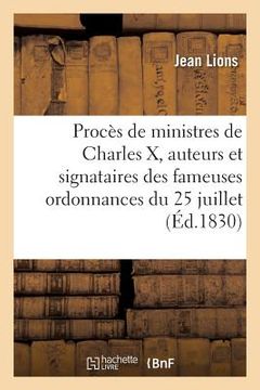 portada Procès Des Ministres de Charles X, Auteurs Et Signataires Des Fameuses Ordonnances Du 25 Juillet: Dernier Acte Du Gouvernement Des Bourbons