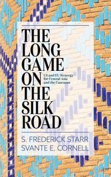 portada The Long Game on the Silk Road: Us and EU Strategy for Central Asia and the Caucasus (en Inglés)